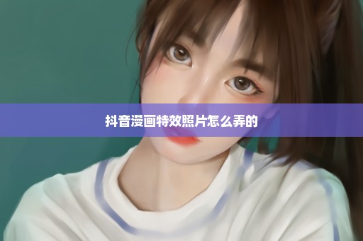 抖音漫画特效照片怎么弄的