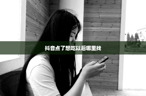 抖音点了想吃以后哪里找