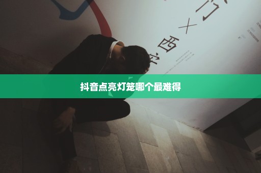 抖音点亮灯笼哪个最难得