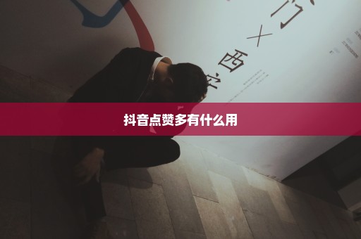 抖音点赞多有什么用