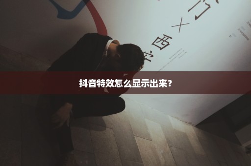 抖音特效怎么显示出来？