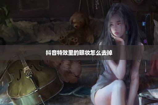 抖音特效里的眼妆怎么去掉