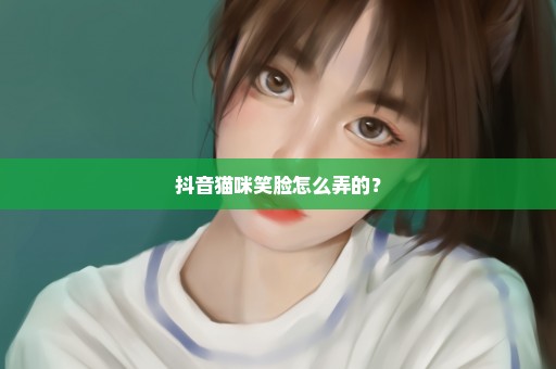 抖音猫咪笑脸怎么弄的？