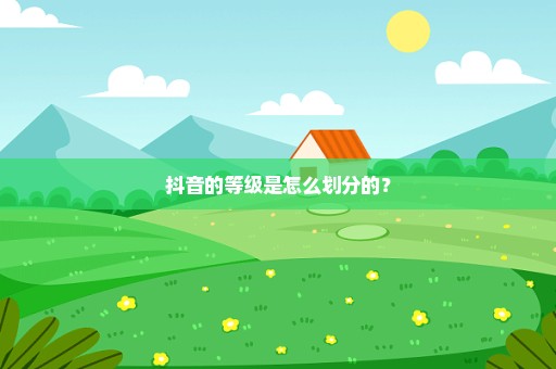 抖音的等级是怎么划分的？