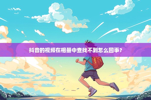 抖音的视频在相册中查找不到怎么回事？