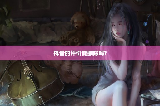 抖音的评价能删除吗?