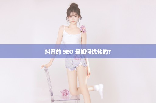 抖音的 SEO 是如何优化的？