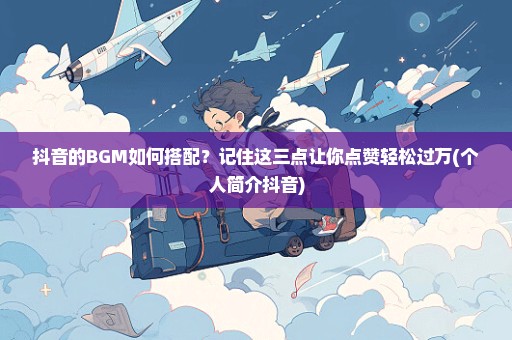 抖音的BGM如何搭配？记住这三点让你点赞轻松过万(个人简介抖音)