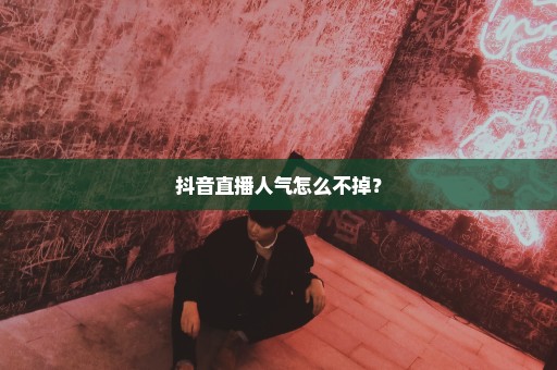 抖音直播人气怎么不掉？