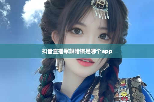 抖音直播军旗暗棋是哪个app