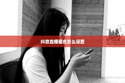 抖音直播匿名怎么设置