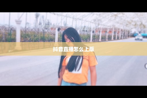 抖音直播怎么上版