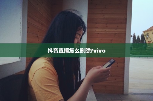 抖音直播怎么删除?vivo