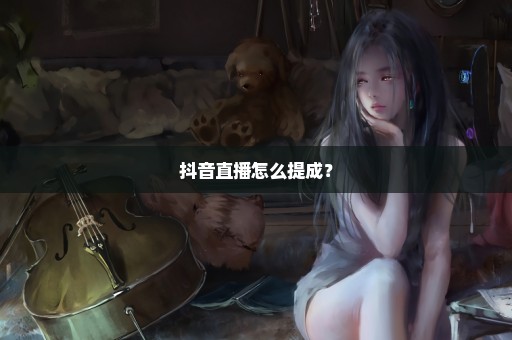 抖音直播怎么提成？