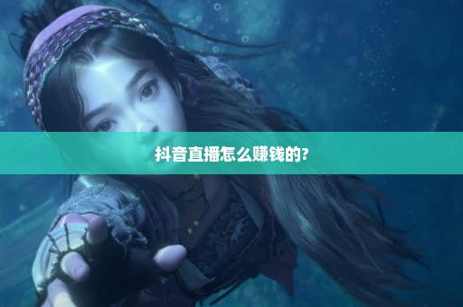 抖音直播怎么赚钱的?