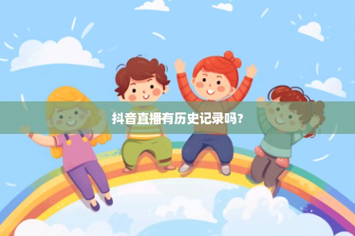 抖音直播有历史记录吗？