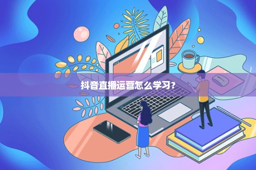 抖音直播运营怎么学习？