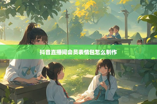 抖音直播间会员表情包怎么制作