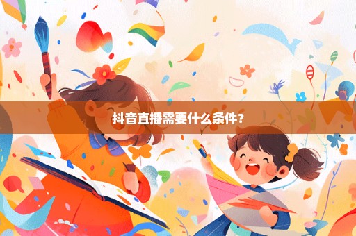 抖音直播需要什么条件？