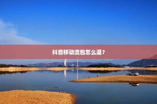 抖音移动流包怎么退？