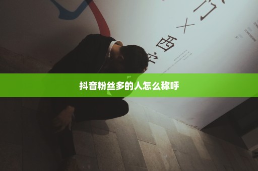 抖音粉丝多的人怎么称呼