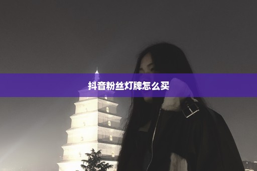 抖音粉丝灯牌怎么买