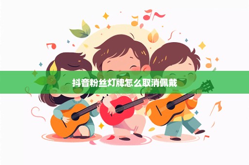 抖音粉丝灯牌怎么取消佩戴