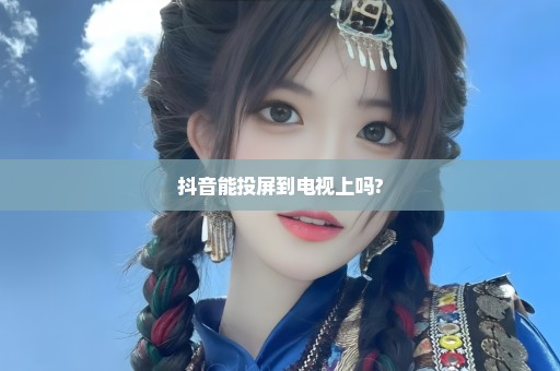 抖音能投屏到电视上吗?