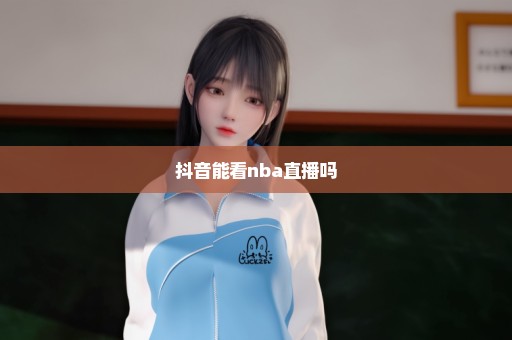 抖音能看nba直播吗