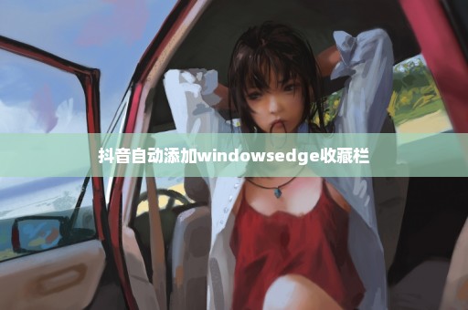 抖音自动添加windowsedge收藏栏