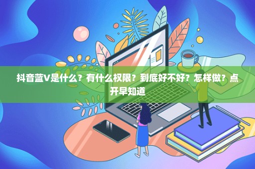 抖音蓝V是什么？有什么权限？到底好不好？怎样做？点开早知道