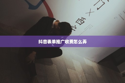 抖音表单推广收费怎么弄