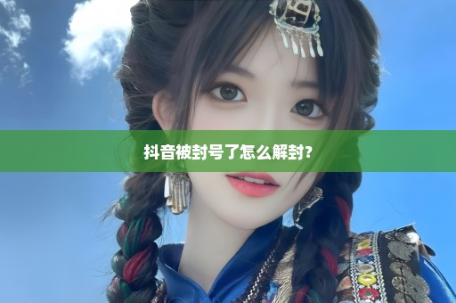 抖音被封号了怎么解封？