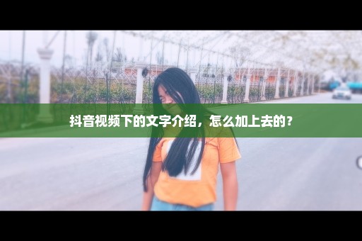 抖音视频下的文字介绍，怎么加上去的？