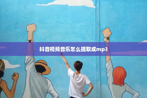 抖音视频音乐怎么提取成mp3