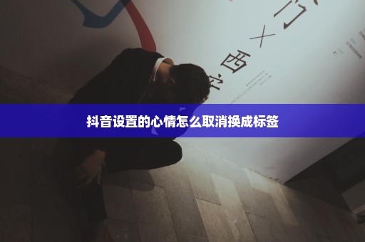 抖音设置的心情怎么取消换成标签