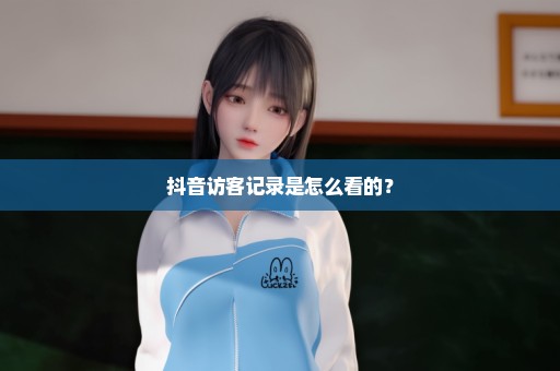 抖音访客记录是怎么看的？