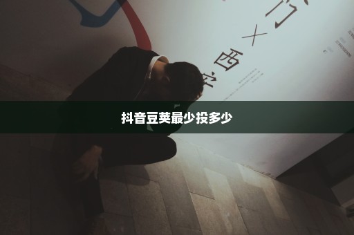 抖音豆荚最少投多少