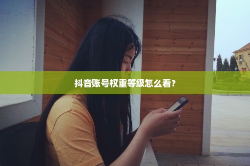 抖音账号权重等级怎么看？