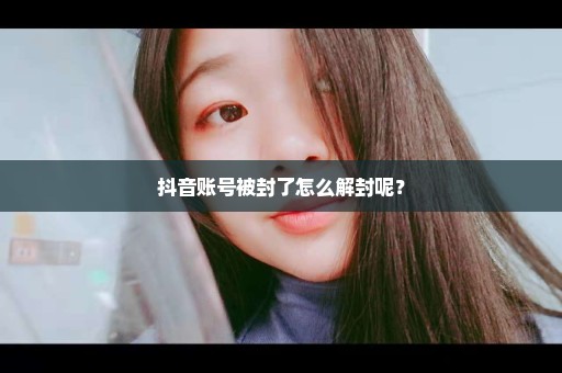 抖音账号被封了怎么解封呢？