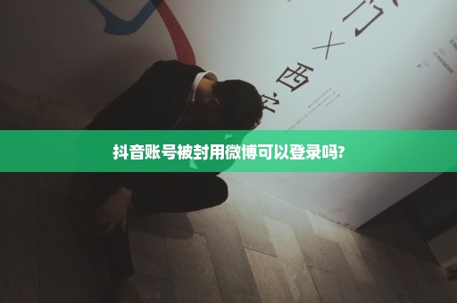 抖音账号被封用微博可以登录吗?