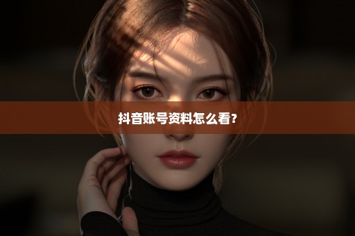 抖音账号资料怎么看？