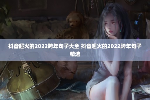 抖音超火的2022跨年句子大全 抖音超火的2022跨年句子精选