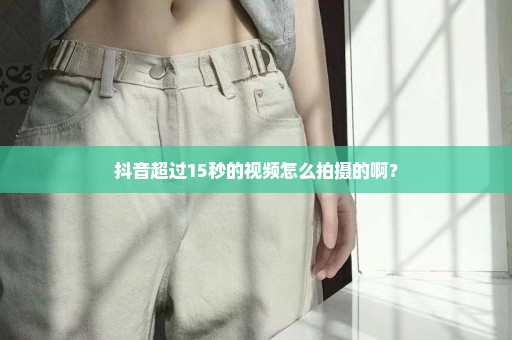 抖音超过15秒的视频怎么拍摄的啊？