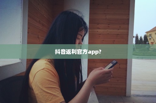 抖音返利官方app?