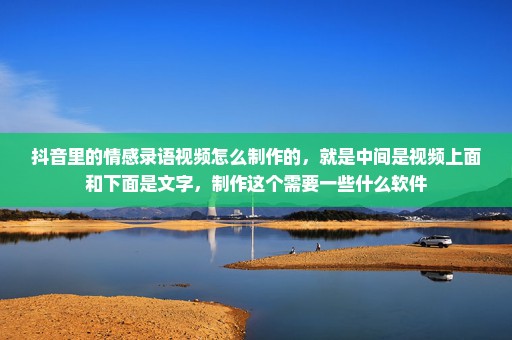 抖音里的情感录语视频怎么制作的，就是中间是视频上面和下面是文字，制作这个需要一些什么软件