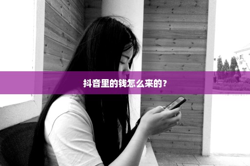 抖音里的钱怎么来的？