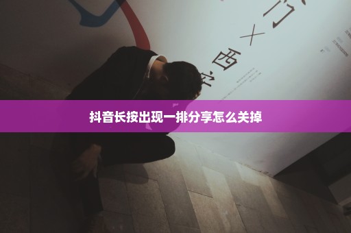 抖音长按出现一排分享怎么关掉