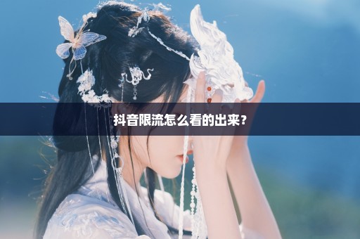 抖音限流怎么看的出来？