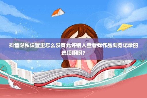 抖音隐私设置里怎么没有允许别人查看我作品浏览记录的选项啊啊？